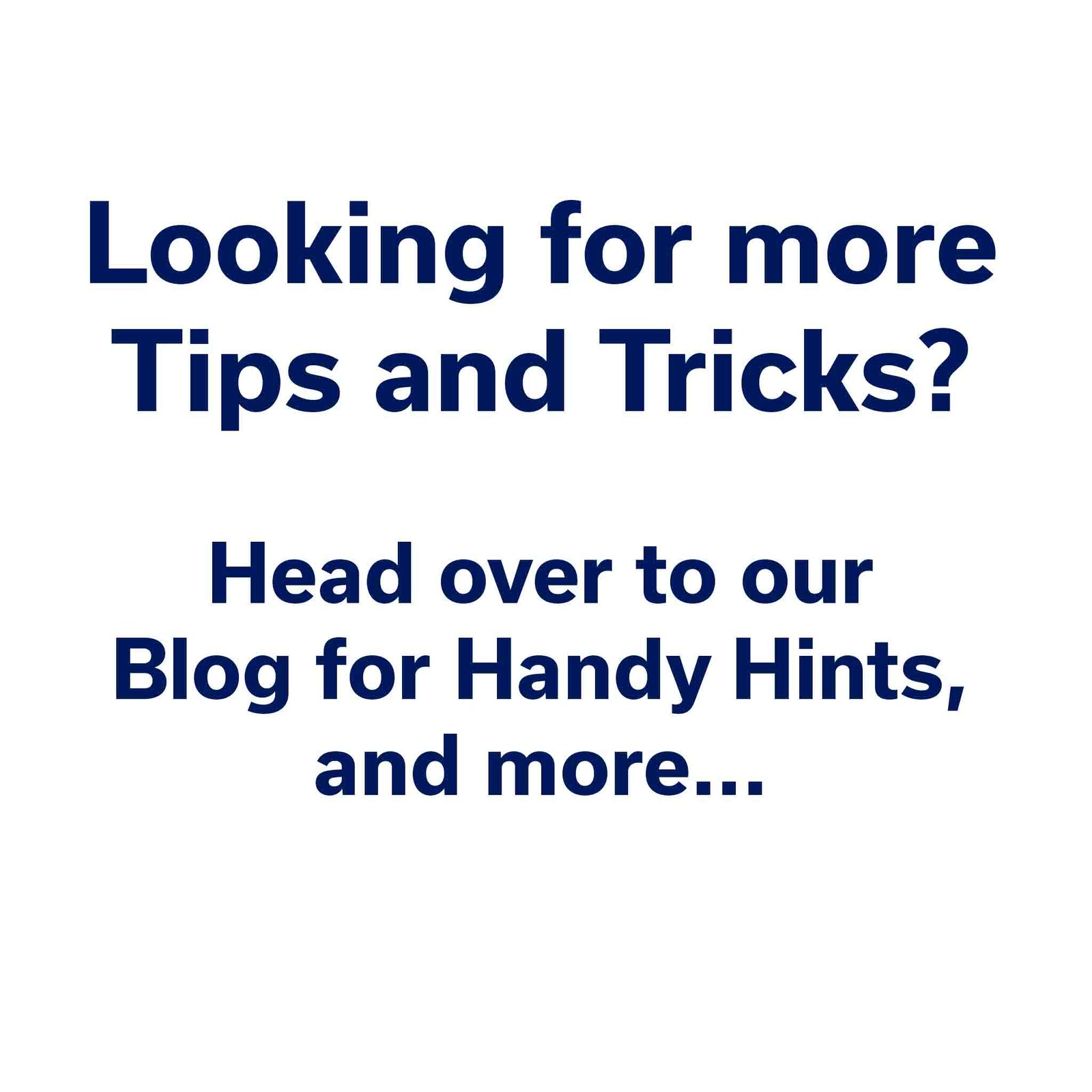 Looking for more Tips and Tricks? Head over to our Blog for Handy Hints and more...