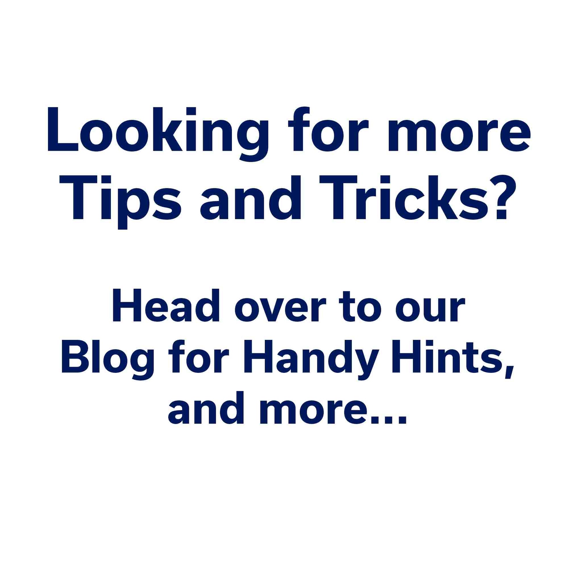 Looking for more Tips and Tricks? Head over to our Blog for Handy Hints and more...